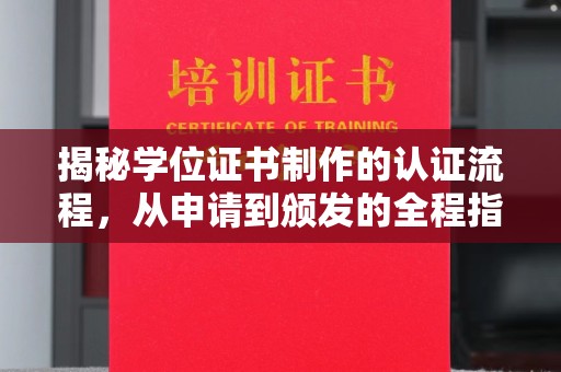 贵港揭秘学位证书制作的认证流程，从申请到颁发的全程指南